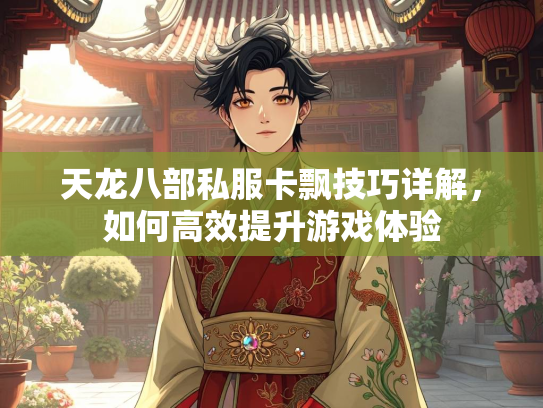 天龙八部私服卡飘技巧详解，如何高效提升游戏体验  第2张