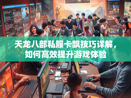 天龙八部私服卡飘技巧详解，如何高效提升游戏体验  第3张