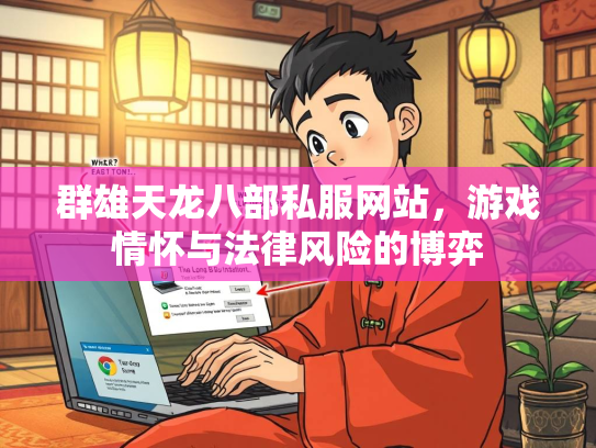 群雄天龙八部私服网站，游戏情怀与法律风险的博弈  第1张