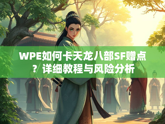 WPE如何卡天龙八部SF赠点？详细教程与风险分析