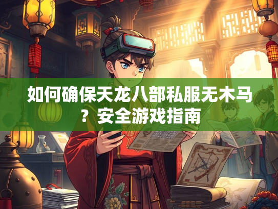 如何确保天龙八部私服无木马？安全游戏指南  第2张