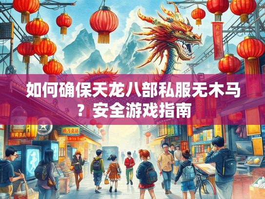 如何确保天龙八部私服无木马？安全游戏指南  第3张