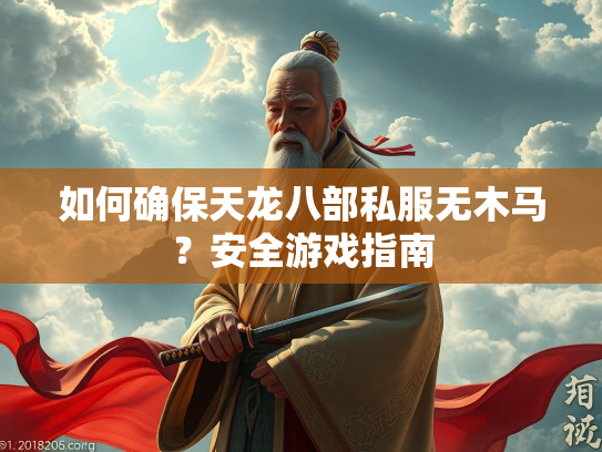 如何确保天龙八部私服无木马？安全游戏指南