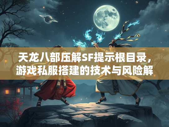 天龙八部压解SF提示根目录，游戏私服搭建的技术与风险解析  第2张