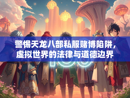 警惕天龙八部私服赌博陷阱，虚拟世界的法律与道德边界