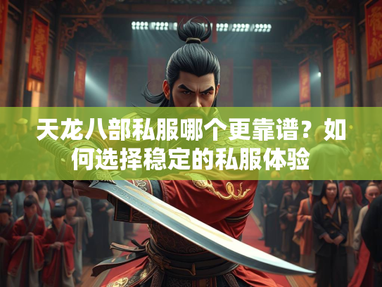 天龙八部私服哪个更靠谱？如何选择稳定的私服体验  第1张