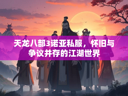 天龙八部3诺亚私服，怀旧与争议并存的江湖世界  第3张