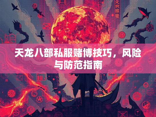 天龙八部私服赌博技巧，风险与防范指南