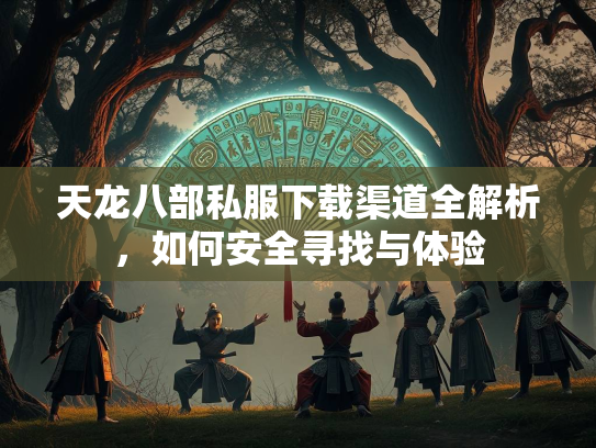 天龙八部私服下载渠道全解析，如何安全寻找与体验  第2张