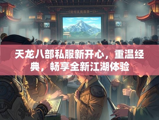 天龙八部私服新开心，重温经典，畅享全新江湖体验