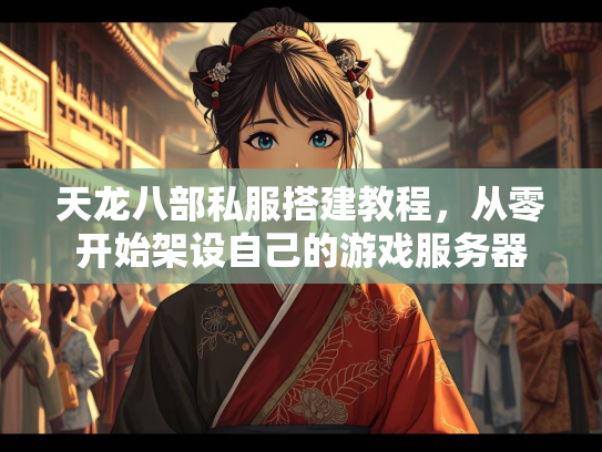 天龙八部私服搭建教程，从零开始架设自己的游戏服务器