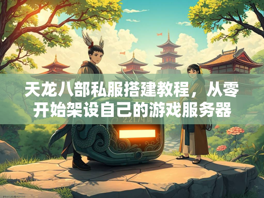 天龙八部私服搭建教程，从零开始架设自己的游戏服务器