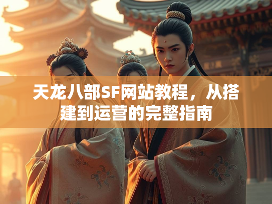 天龙八部SF网站教程，从搭建到运营的完整指南
