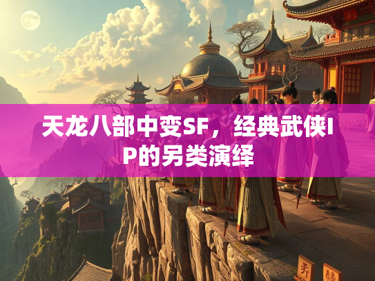 天龙八部中变SF，经典武侠IP的另类演绎