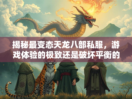 揭秘最变态天龙八部私服，游戏体验的极致还是破坏平衡的灾难？  第1张