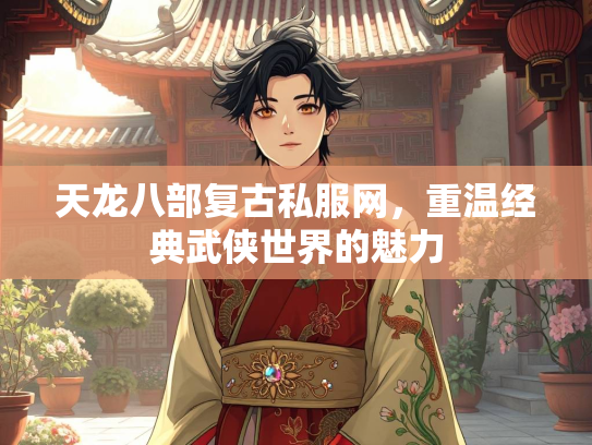 天龙八部复古私服网，重温经典武侠世界的魅力  第3张