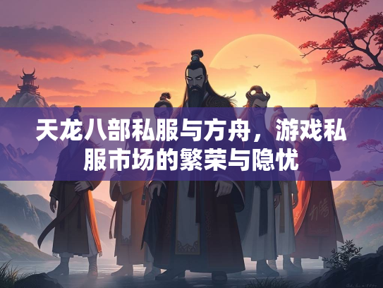 天龙八部私服与方舟，游戏私服市场的繁荣与隐忧  第3张