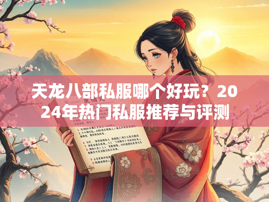 天龙八部私服哪个好玩？2024年热门私服推荐与评测  第3张