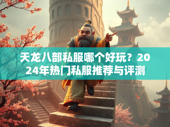 天龙八部私服哪个好玩？2024年热门私服推荐与评测