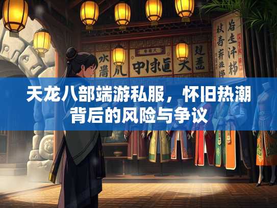 天龙八部端游私服，怀旧热潮背后的风险与争议  第2张