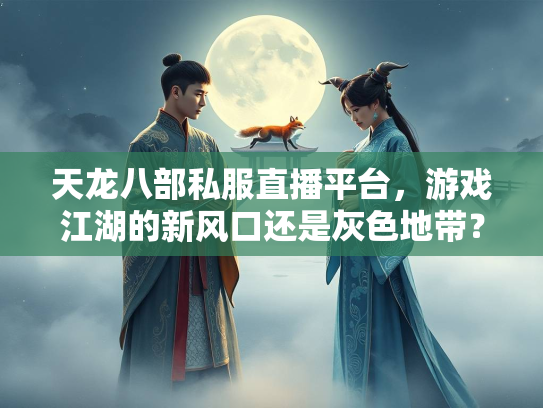 天龙八部私服直播平台，游戏江湖的新风口还是灰色地带？  第2张
