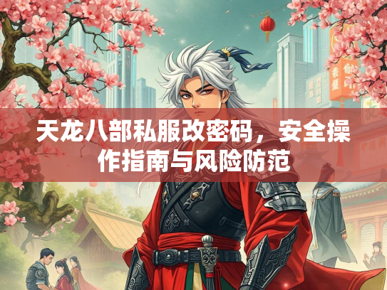 天龙八部私服改密码，服改风险防范安全操作指南与风险防范  第1张