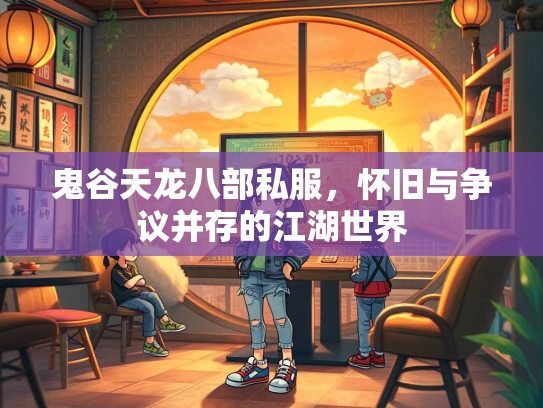 鬼谷天龙八部私服，怀旧与争议并存的江湖世界  第2张
