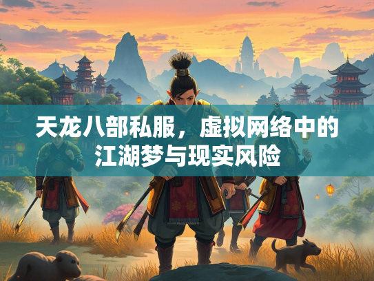 天龙八部私服，虚拟网络中的江湖梦与现实风险  第3张