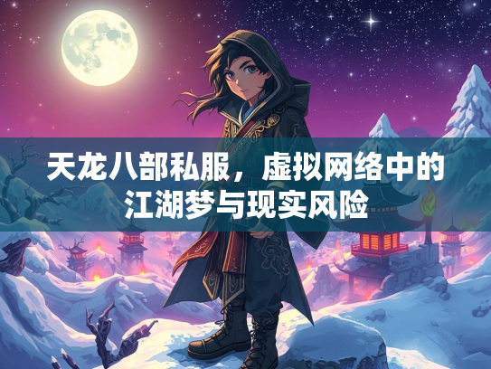 天龙八部私服，虚拟网络中的江湖梦与现实风险