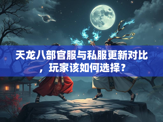天龙八部官服与私服更新对比，玩家该如何选择？