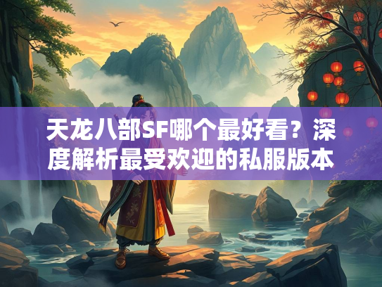 天龙八部SF哪个最好看？深度解析最受欢迎的私服版本  第3张
