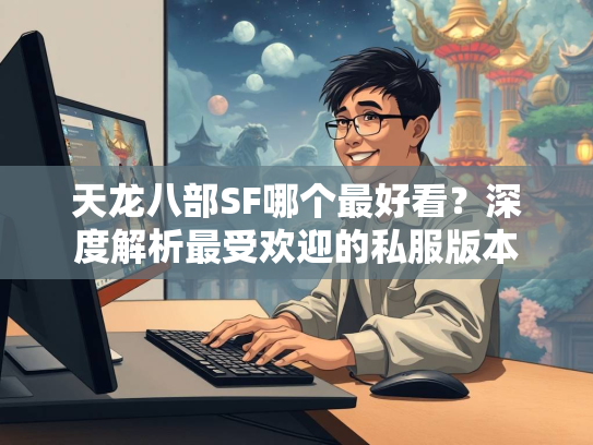 天龙八部SF哪个最好看？深度解析最受欢迎的私服版本