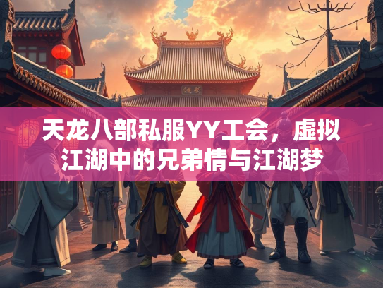 天龙八部私服YY工会，虚拟江湖中的兄弟情与江湖梦