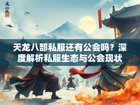 天龙八部私服还有公会吗？深度解析私服生态与公会现状