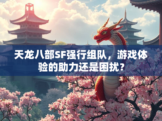天龙八部SF强行组队，游戏体验的助力还是困扰？