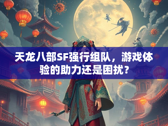 天龙八部SF强行组队，游戏体验的助力还是困扰？