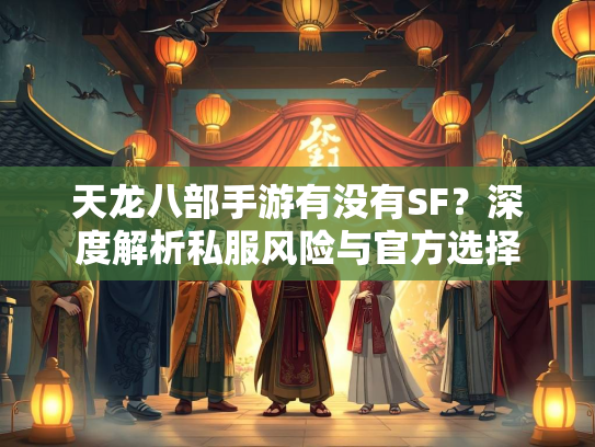 天龙八部手游有没有SF？深度解析私服风险与官方选择  第2张