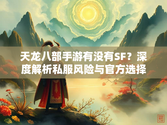 天龙八部手游有没有SF？深度解析私服风险与官方选择