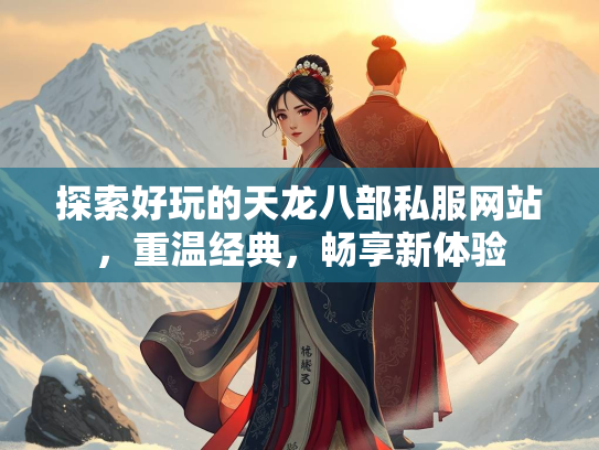 探索好玩的天龙八部私服网站，重温经典，畅享新体验