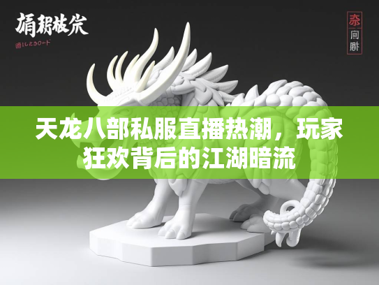 天龙八部私服直播热潮，玩家狂欢背后的江湖暗流  第3张
