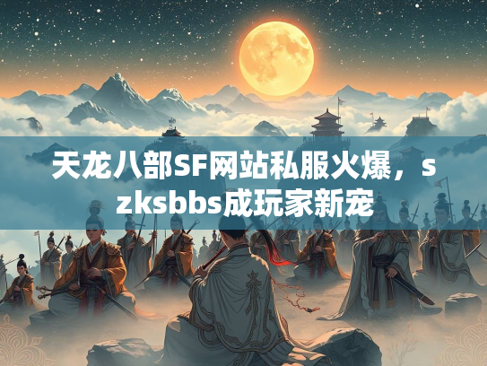 天龙八部SF网站私服火爆，szksbbs成玩家新宠  第2张
