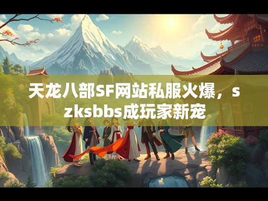 天龙八部SF网站私服火爆，szksbbs成玩家新宠  第1张