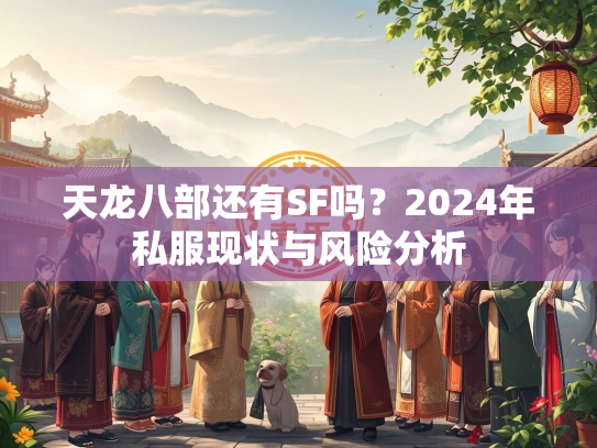 天龙八部还有SF吗？2024年私服现状与风险分析  第2张
