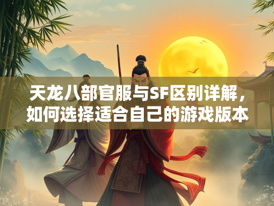 天龙八部官服与SF区别详解，如何选择适合自己的游戏版本？  第2张