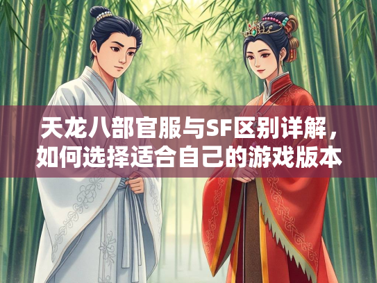 天龙八部官服与SF区别详解，如何选择适合自己的游戏版本？