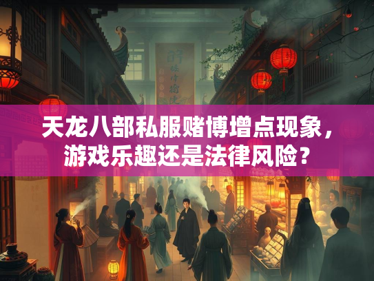 天龙八部私服赌博增点现象，游戏乐趣还是法律风险？