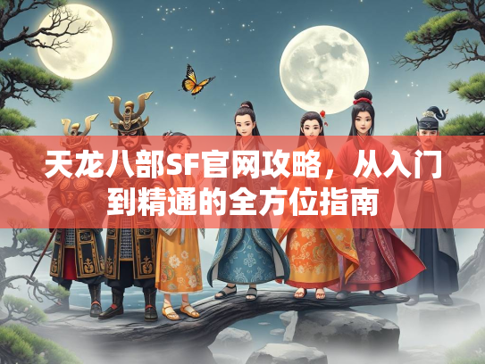 天龙八部SF官网攻略，从入门到精通的全方位指南