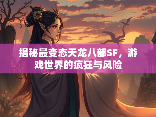 揭秘最变态天龙八部SF，游戏世界的疯狂与风险