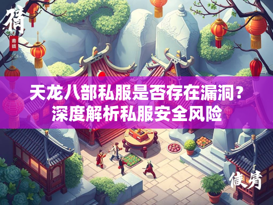 天龙八部私服是否存在漏洞？深度解析私服安全风险  第1张