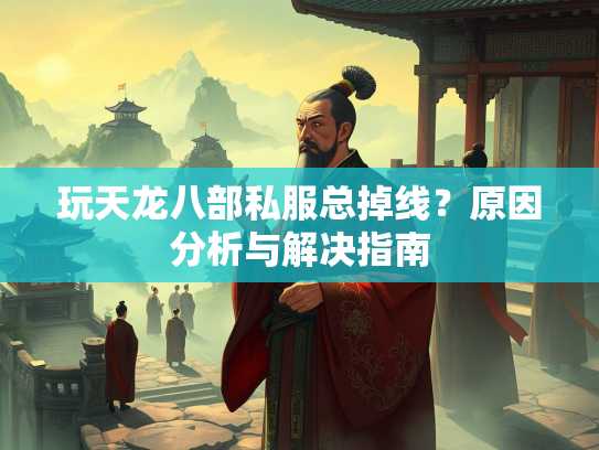 玩天龙八部私服总掉线？原因分析与解决指南